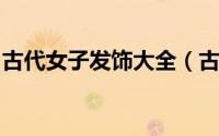 古代女子发饰大全（古代妇女发饰你认识几种