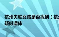 杭州失联女孩是否找到（杭州失联女童搜救海域曾有人发现疑似遗体
