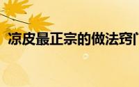 凉皮最正宗的做法窍门（最详细的凉皮做法