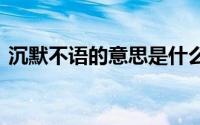 沉默不语的意思是什么 沉默不语是什么意思