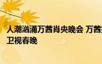 人潮汹涌万茜肖央晚会 万茜携春节档电影人潮汹涌加盟江苏卫视春晚