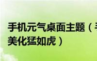 手机元气桌面主题（手机桌面主题美化包一波美化猛如虎）