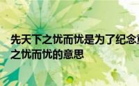 先天下之忧而忧是为了纪念重修哪座楼而写的名句（先天下之忧而忧的意思