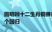 圆明园十二生肖铜兽首下落（十二生肖兽首七个回归