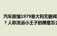 汽车旅馆1979意大利无删减版迅雷下载（汽车旅馆是什么梗？人称洗浴小王子的梗是怎么来的）