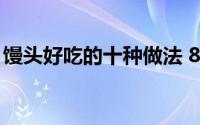 馒头好吃的十种做法 8款馒头做法抽空蒸一锅