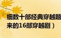 细数十部经典穿越题材的电视剧（从2001年来的16部穿越剧）