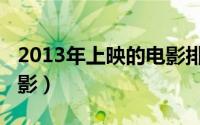 2013年上映的电影排期表（2013年上映的电影）
