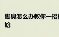 脚臭怎么办教你一招根除（脚臭有时令人很尴尬