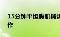 15分钟平坦腹肌锻炼方法 5个锻炼腹肌的动作