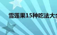 雪莲果15种吃法大全（雪莲果怎么好吃