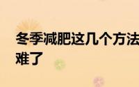 冬季减肥这几个方法你掌握了吗 冬季减肥太难了