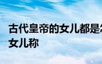 古代皇帝的女儿都是怎么称呼（为什么皇帝的女儿称