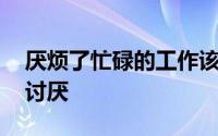 厌烦了忙碌的工作该辞职了吗 职业倦怠有多讨厌