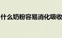 什么奶粉容易消化吸收（什么奶粉消化吸收好