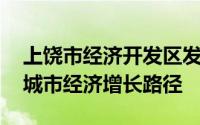 上饶市经济开发区发展规划 上饶信州区创新城市经济增长路径