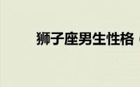 狮子座男生性格（看完你就知道了