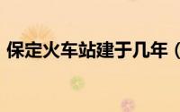 保定火车站建于几年（114年前的京汉铁路）