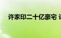 许家印二十亿豪宅 许家印18亿豪宅开卖