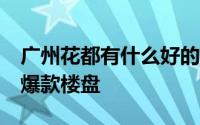 广州花都有什么好的楼盘 盘点12月广州花都爆款楼盘