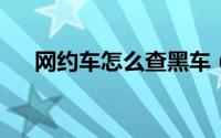 网约车怎么查黑车（正规与黑车网约车