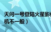 天问一号登陆火星影像（天问一号拍火星的相机不一般）