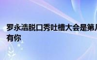 罗永浩脱口秀吐槽大会是第几期 脱口秀大会的领笑员不能没有你