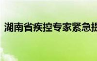 湖南省疾控专家紧急提醒 湖南疾控最新发布