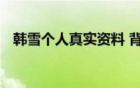 韩雪个人真实资料 背景强大是个什么体验