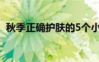 秋季正确护肤的5个小常识 一些护肤小常识