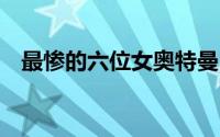 最惨的六位女奥特曼（6位女奥特曼盘点）