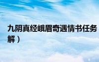 九阴真经峨眉奇遇情书任务（九阴真经峨眉奇遇情书任务讲解）