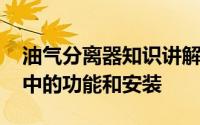 油气分离器知识讲解 华顺油气分配器在系统中的功能和安装