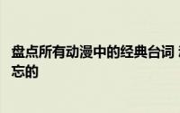 盘点所有动漫中的经典台词 动漫中有哪些经典台词是让你难忘的