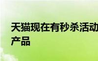 天猫现在有秒杀活动了吗 天猫做了一个比价产品