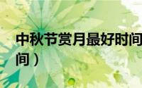 中秋节赏月最好时间（2022中秋赏月最佳时间）