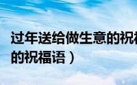 过年送给做生意的祝福语（适合对做生意的说的祝福语）