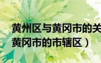 黄州区与黄冈市的关系 黄州区目前是湖北省黄冈市的市辖区）