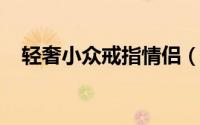 轻奢小众戒指情侣（一些美貌小众的戒指
