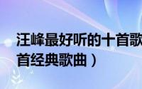 汪峰最好听的十首歌曲精选 汪峰最好听的十首经典歌曲）