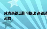 成贵高铁远期可提速 高铁动态成贵铁路计划12月26日开通运营）