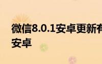 微信8.0.1安卓更新有哪些功能（啥时候轮到安卓