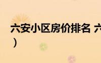 六安小区房价排名 六安跌的最狠的10大小区）