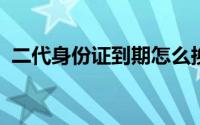 二代身份证到期怎么换（换二代身份证方法