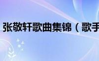 张敬轩歌曲集锦（歌手第一轮竞演曲目爆出）