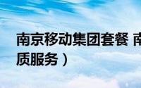 南京移动集团套餐 南京移动为客户提供高品质服务）