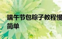 端午节包粽子教程慢动作 端午粽子这办法最简单