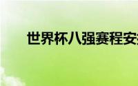 世界杯八强赛程安排 世界杯八强出炉