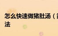 怎么快速做猪肚汤（简单易懂的猪肚汤家常做法