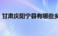 甘肃庆阳宁县有哪些乡镇 甘肃庆阳宁县18镇